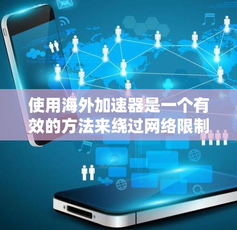 使用海外加速器是一个有效的方法来绕过网络限制，访问所需的国际网站和服务。以下是一个清晰的步骤指南，帮助您顺利完成整个过程