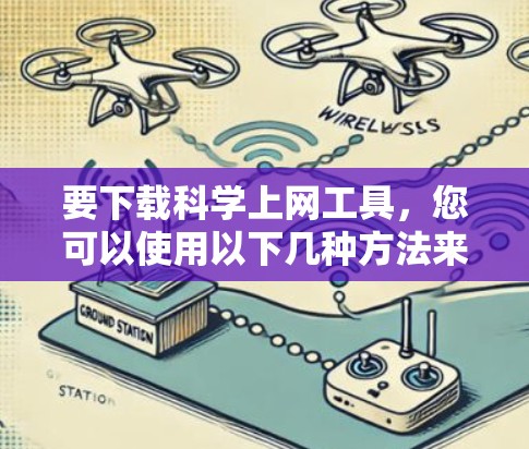 要下载科学上网工具,您可以使用以下几种方法来获取相关工具和资源。以下是一些常用的科学上网工具及其下载信息 要下载科学上网工具,您可以使用以下几种方法来获取相关工具和资源。以下是一些常用的科学上网工具及其下载信息