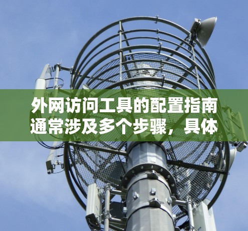 外网访问工具的配置指南通常涉及多个步骤，具体取决于你需要访问的资源、目标服务器的类型以及网络环境。以下是一个通用的外网访问工具配置指南，假设你需要通过VPN或其他安全连接方式访问外网资源