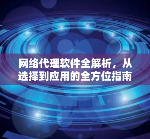 网络代理软件全解析,从选择到应用的全方位指南 网络代理软件全解析,从选择到应用的全方位指南