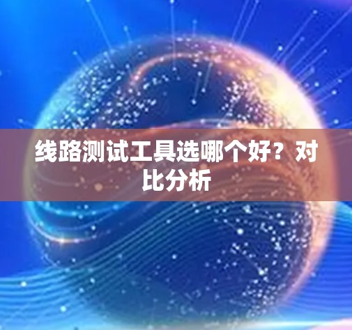 线路测试工具选哪个好？对比分析