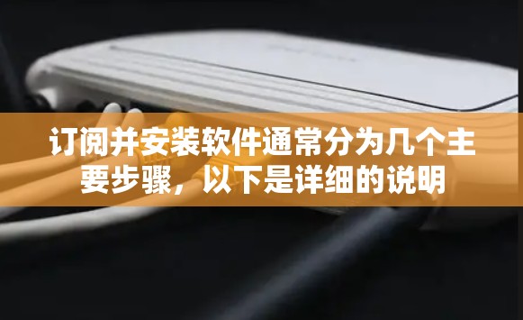订阅并安装软件通常分为几个主要步骤，以下是详细的说明