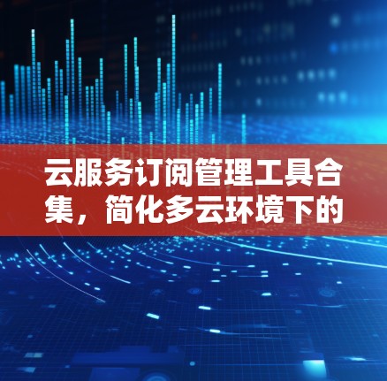 云服务订阅管理工具合集，简化多云环境下的资源协同管理
