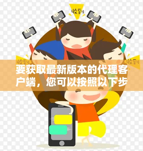 要获取最新版本的代理客户端，您可以按照以下步骤操作