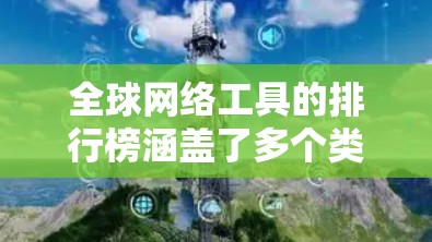 全球网络工具的排行榜涵盖了多个类别，以下是各类别的前几名工具及其特点