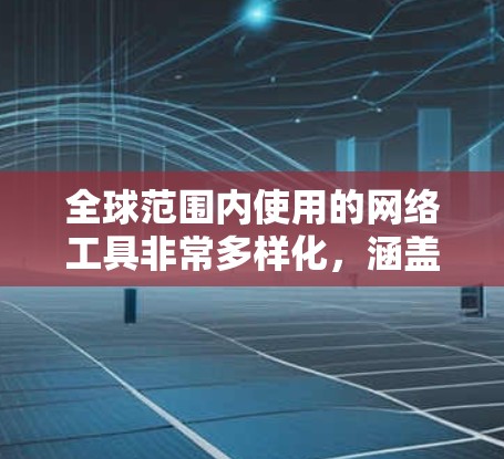 全球范围内使用的网络工具非常多样化，涵盖了从开发工具到协作软件，从数据分析到内容生成等多个方面。以下是一些常见的全球网络工具的分类及其示例，供参考
