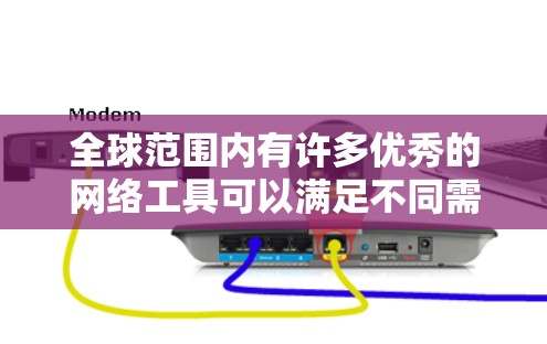 全球范围内有许多优秀的网络工具可以满足不同需求。以下是一些常见的全球性强的网络工具，涵盖了协作、云存储、会议、翻译、项目管理等多个方面