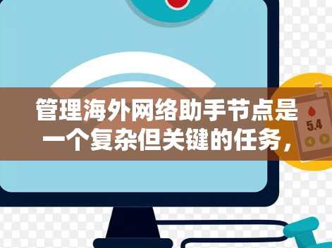 管理海外网络助手节点是一个复杂但关键的任务，涵盖了技术、安全、用户体验等多个方面。以下是对该任务的分步骤总结