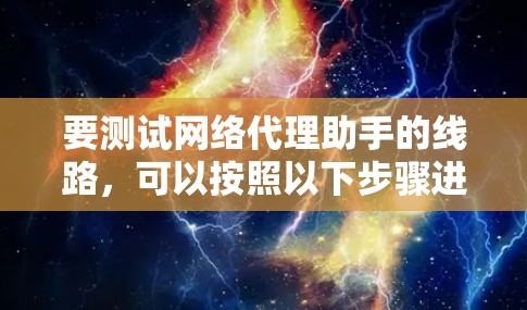 要测试网络代理助手的线路，可以按照以下步骤进行