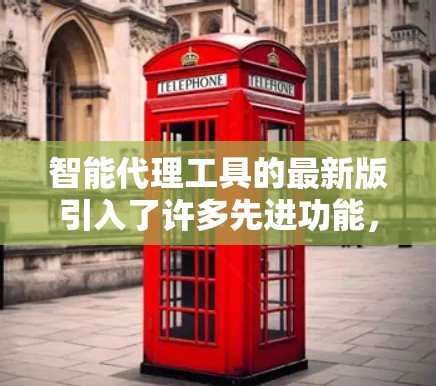 智能代理工具的最新版引入了许多先进功能,极大地提升了其性能和适用性。以下是这些功能的详细说明 智能代理工具的最新版引入了许多先进功能,极大地提升了其性能和适用性。以下是这些功能的详细说明