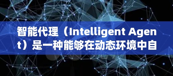 智能代理（Intelligent Agent）是一种能够在动态环境中自主决策和执行任务的智能体。它广泛应用于多个领域，能够提高效率、增强灵活性并降低成本。以下是使用智能代理的指南