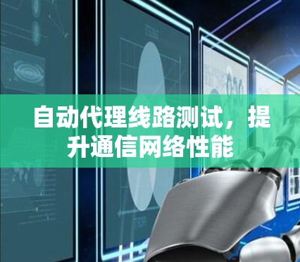 自动代理线路测试，提升通信网络性能