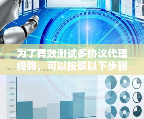 为了有效测试多协议代理线路，可以按照以下步骤进行