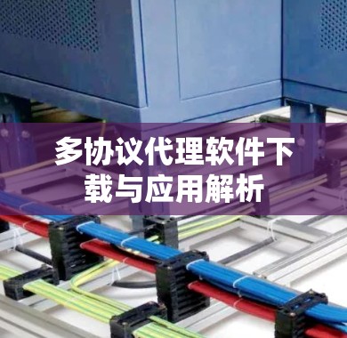 多协议代理软件下载与应用解析 多协议代理软件下载与应用解析