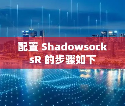 配置 ShadowsocksR 的步骤如下