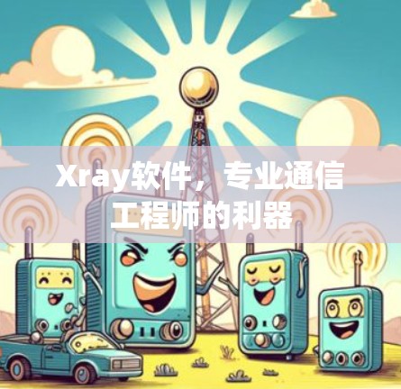 Xray软件,专业通信工程师的利器 Xray软件,专业通信工程师的利器