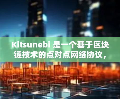 Kitsunebi 是一个基于区块链技术的点对点网络协议，旨在实现去中心化的网络服务。节点管理是 Kitsunebi 网络运行的重要组成部分，以下是关于节点管理的一些关键点和步骤