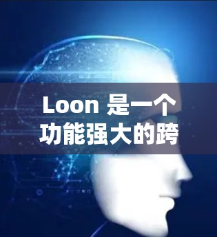 Loon 是一个功能强大的跨平台 UI 开发工具，专为 iOS、Android 和 Web 应用设计。以下是 Loon 的详细介绍和常见问题解答