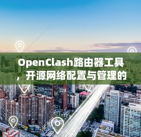 OpenClash路由器工具，开源网络配置与管理的高效解决方案