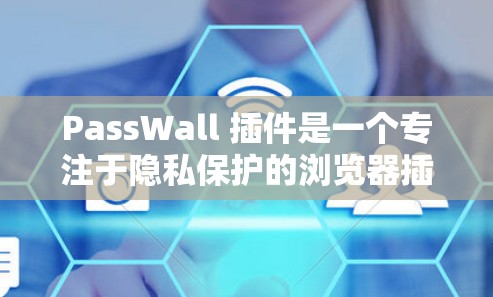 PassWall 插件是一个专注于隐私保护的浏览器插件，旨在帮助用户防止被追踪、保护个人信息。以下是关于 PassWall 插件的详细介绍和总结