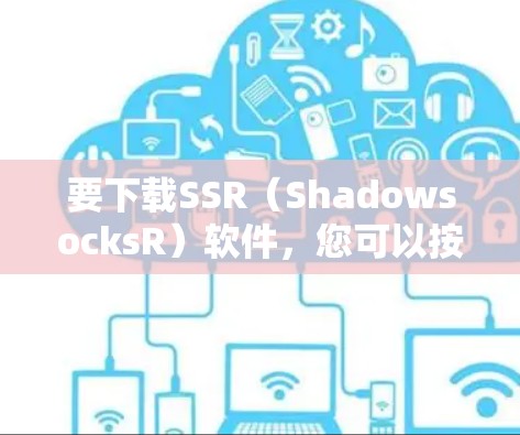 要下载SSR（ShadowsocksR）软件，您可以按照以下步骤操作