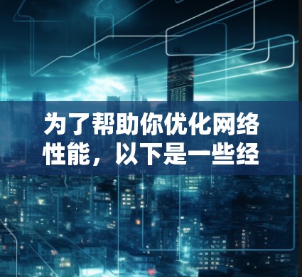 为了帮助你优化网络性能,以下是一些经过分析的网络加速软件推荐,分为不同功能和适用场景 为了帮助你优化网络性能,以下是一些经过分析的网络加速软件推荐,分为不同功能和适用场景