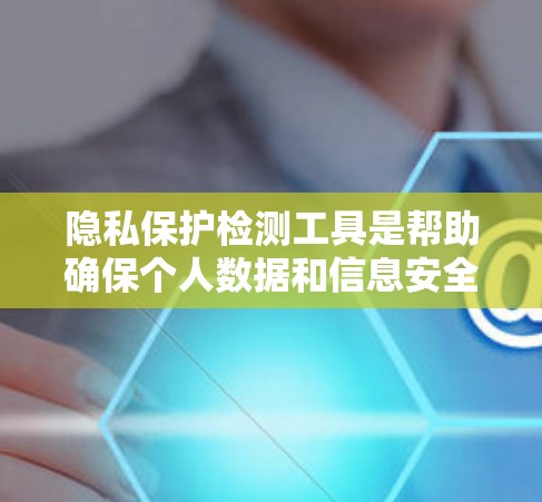 隐私保护检测工具是帮助确保个人数据和信息安全的重要工具。这些工具可以检测数据泄露、加密配置错误、访问控制漏洞等问题，从而帮助组织和个人保护隐私。以下是一些常用的隐私保护检测工具和方法