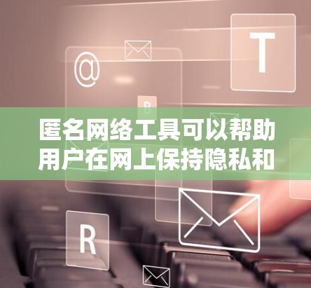 匿名网络工具可以帮助用户在网上保持隐私和安全,但请注意合法使用。以下是一些常见的匿名网络工具推荐 匿名网络工具可以帮助用户在网上保持隐私和安全,但请注意合法使用。以下是一些常见的匿名网络工具推荐