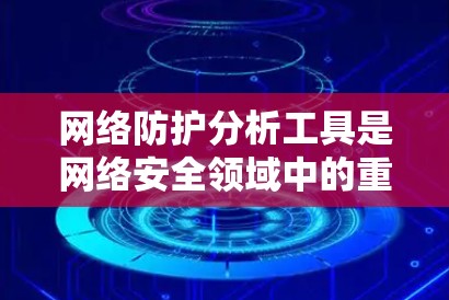 网络防护分析工具是网络安全领域中的重要组成部分,用于监控、分析和识别潜在的安全威胁。以下是对这些工具的详细分析和步骤指南 网络防护分析工具是网络安全领域中的重要组成部分,用于监控、分析和识别潜在的安全威胁。以下是对这些工具的详细分析和步骤指南