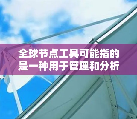 全球节点工具可能指的是一种用于管理和分析全球分布式节点的工具，常见于大数据、云计算、网络管理等领域。最新版本的全球节点工具可能会根据技术发展和用户需求进行更新，以下是一些可能的最新版本信息