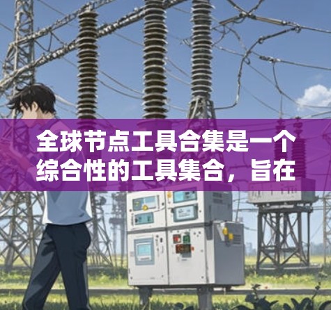 全球节点工具合集是一个综合性的工具集合，旨在帮助用户进行全球网络分析、数据可视化和节点挖掘等多种任务。以下是一些常见的全球节点工具和平台的合集，涵盖数据收集、网络分析、可视化、存储和挖掘等多个方面