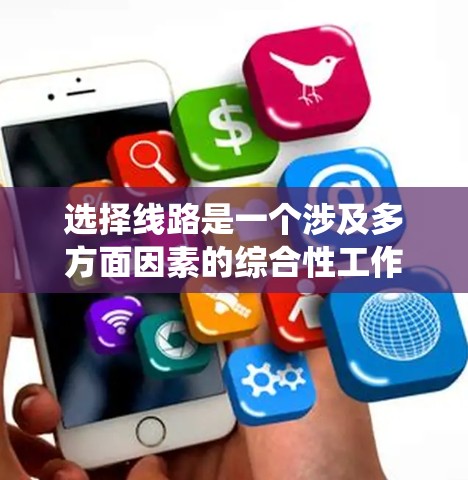 选择线路是一个涉及多方面因素的综合性工作,需要系统的学习和实践。以下是一个结构化的学习路径和实践建议,帮助您掌握线路选择的技巧 选择线路是一个涉及多方面因素的综合性工作,需要系统的学习和实践。以下是一个结构化的学习路径和实践建议,帮助您掌握线路选择的技巧