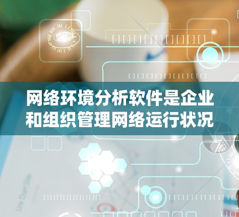 网络环境分析软件是企业和组织管理网络运行状况的重要工具,能够提供实时监控、流量分析、安全威胁检测等多种功能。以下是对该软件的系统分析和总结 网络环境分析软件是企业和组织管理网络运行状况的重要工具,能够提供实时监控、流量分析、安全威胁检测等多种功能。以下是对该软件的系统分析和总结