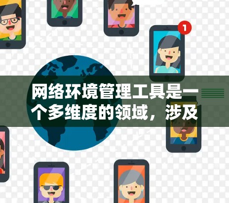 网络环境管理工具是一个多维度的领域,涉及监控、安全、配置、性能优化等多个方面。以下是对网络环境管理工具的详细分析和总结 网络环境管理工具是一个多维度的领域,涉及监控、安全、配置、性能优化等多个方面。以下是对网络环境管理工具的详细分析和总结