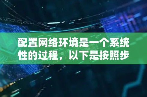 配置网络环境是一个系统性的过程，以下是按照步骤进行的指南