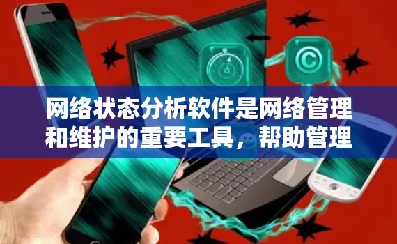 网络状态分析软件是网络管理和维护的重要工具，帮助管理员监控、分析和优化网络性能，及时发现问题并保障安全。以下是对网络状态分析软件的详细分析和总结