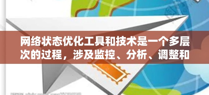 网络状态优化工具和技术是一个多层次的过程，涉及监控、分析、调整和维护网络性能以提高速度、稳定性和效率。以下是对网络状态优化工具和技术的系统化总结