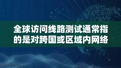 全球访问线路测试通常指的是对跨国或区域内网络连接、延迟和带宽的测试,目的是确保不同地区的用户能够正常访问目标服务器或服务。以下是一些关键点和方法,帮助你进行全球访问线路测试 全球访问线路测试通常指的是对跨国或区域内网络连接、延迟和带宽的测试,目的是确保不同地区的用户能够正常访问目标服务器或服务。以下是一些关键点和方法,帮助你进行全球访问线路测试