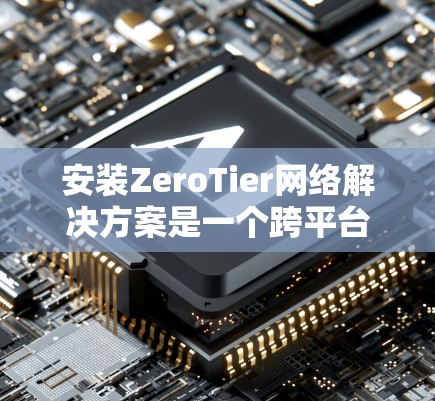 安装ZeroTier网络解决方案是一个跨平台的虚拟网络工具，支持Windows、Linux、macOS以及Docker环境。以下是详细的安装步骤和配置指南