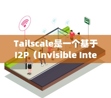 Tailscale是一个基于I2P（Invisible Internet Project）的虚拟网络工具，旨在为用户提供匿名性和安全性的网络环境。以下是对Tailscale的详细总结