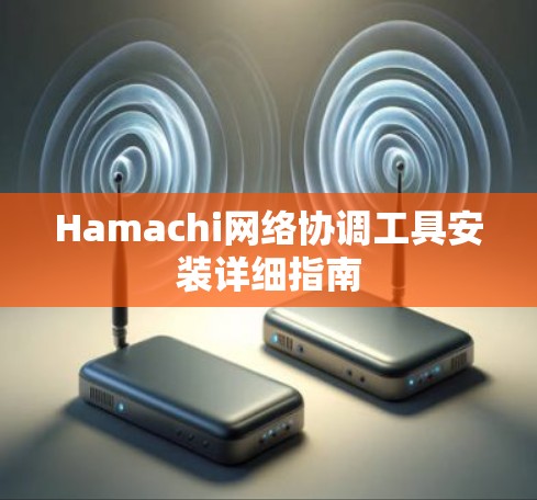 Hamachi网络协调工具安装详细指南 Hamachi网络协调工具安装详细指南