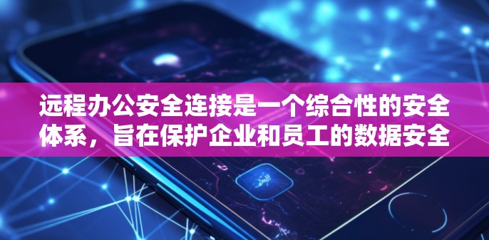 远程办公安全连接是一个综合性的安全体系，旨在保护企业和员工的数据安全。以下是对这一体系的详细分析和总结