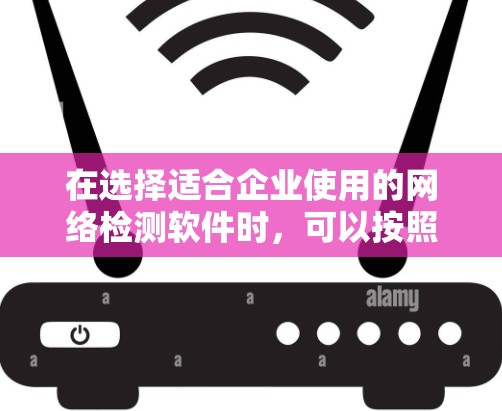 在选择适合企业使用的网络检测软件时，可以按照以下步骤进行