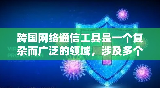 跨国网络通信工具是一个复杂而广泛的领域，涉及多个方面，包括技术、政策、法律和国际合作。以下是对该领域的详细分析