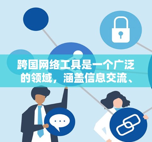 跨国网络工具是一个广泛的领域，涵盖信息交流、数据处理、支付转账、知识产权管理、跨境电子商务、旅行和生活等多个方面。以下是一些常用的跨国网络工具的合集，帮助你在国际化场景中高效完成任务