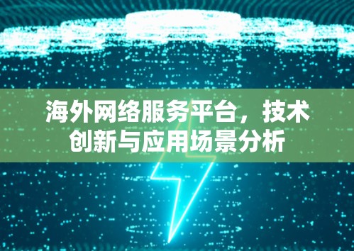 海外网络服务平台，技术创新与应用场景分析