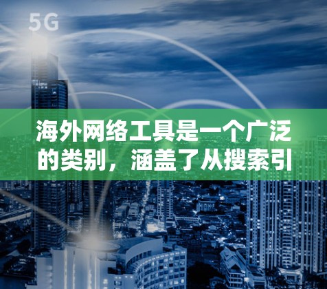 海外网络工具是一个广泛的类别，涵盖了从搜索引擎到协作工具，从云存储到隐私保护等多个方面。以下是一些常用的海外网络工具的合集，按类别整理