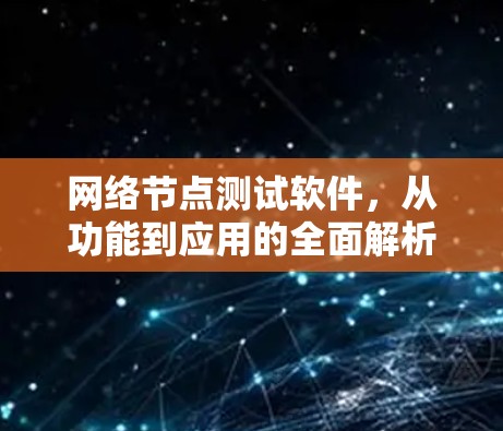 网络节点测试软件，从功能到应用的全面解析