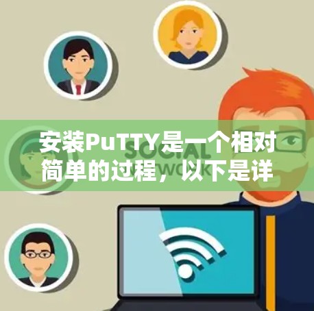安装PuTTY是一个相对简单的过程，以下是详细的步骤指南