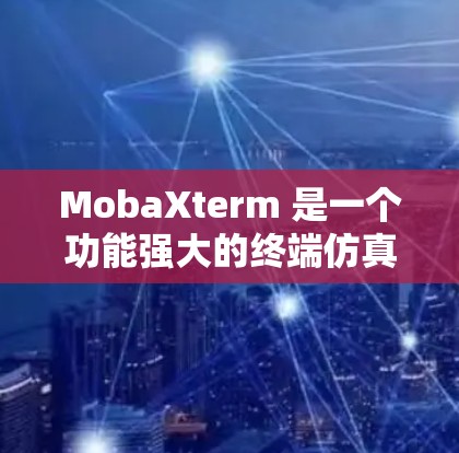 MobaXterm 是一个功能强大的终端仿真软件，支持多种终端类型和协议，适用于远程控制、服务器管理等场景。以下是关于如何下载和使用 MobaXterm 的详细信息
